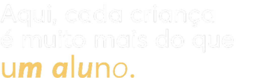 Aqui, cada criança é muito mais do que um aluno.